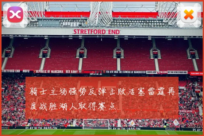 骑士主场强势反弹击败活塞雷霆再度战胜湖人取得赛点