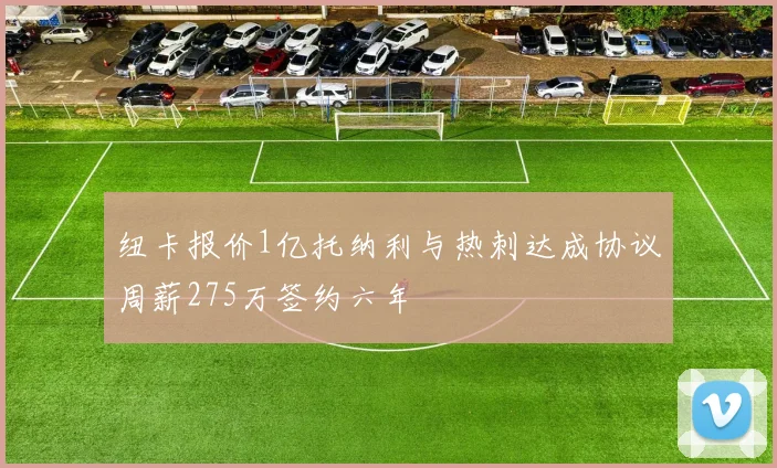 纽卡报价1亿托纳利与热刺达成协议周薪275万签约六年