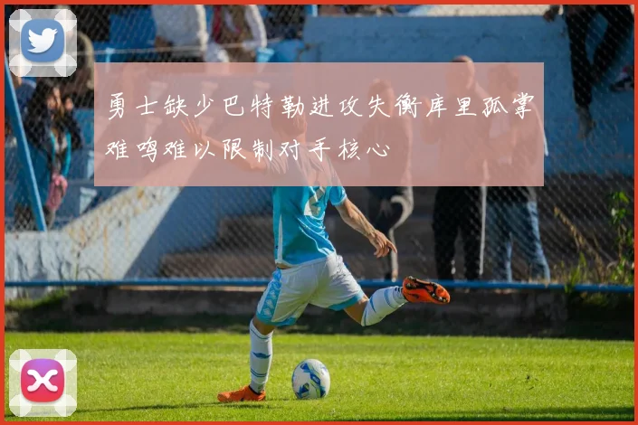 勇士缺少巴特勒进攻失衡库里孤掌难鸣难以限制对手核心