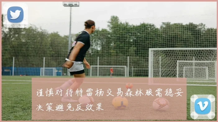 谨慎对待特雷杨交易森林狼需稳妥决策避免反效果