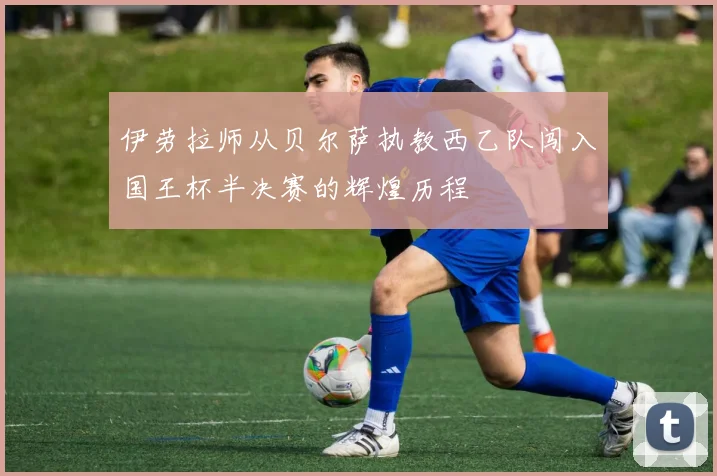 伊劳拉师从贝尔萨执教西乙队闯入国王杯半决赛的辉煌历程
