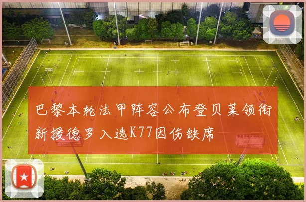 巴黎本轮法甲阵容公布登贝莱领衔新援德罗入选K77因伤缺席