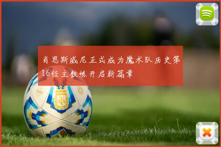 肖恩斯威尼正式成为魔术队历史第16任主教练开启新篇章